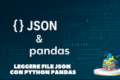 JSON e Pandas: Guida Pratica per non impazzire tra API e Dati Annidati